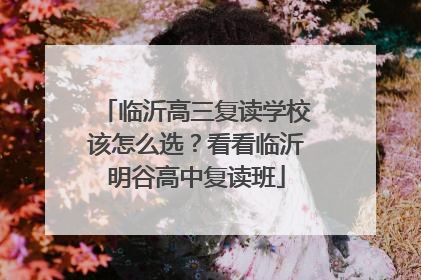 临沂高三复读学校该怎么选？看看临沂明谷高中复读班