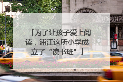 为了让孩子爱上阅读，浦江这所小学成立了“读书班”