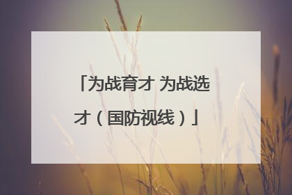 为战育才 为战选才（国防视线）