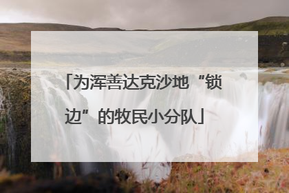 为浑善达克沙地“锁边”的牧民小分队