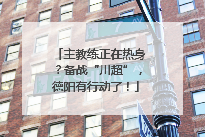 主教练正在热身？备战“川超”，德阳有行动了！