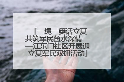 一绳一篓话立夏 共筑军民鱼水深情——江东门社区开展迎立夏军民双拥活动