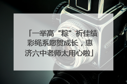 一举高“粽”祈佳绩 彩绳系愿贺成长，惠济六中老师太用心啦