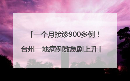 一个月接诊900多例！台州一地病例数急剧上升