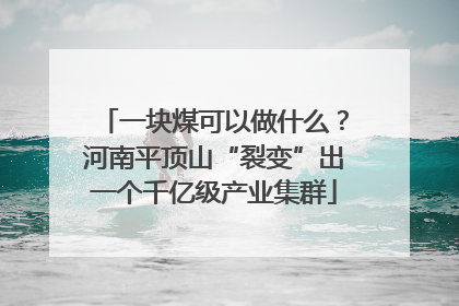 一块煤可以做什么？河南平顶山“裂变”出一个千亿级产业集群