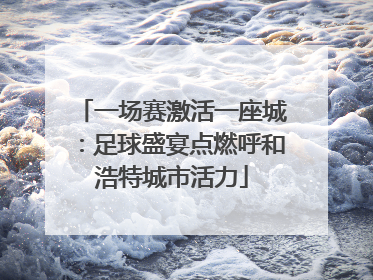一场赛激活一座城：足球盛宴点燃呼和浩特城市活力