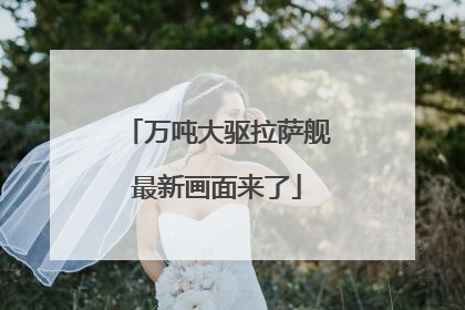 万吨大驱拉萨舰最新画面来了