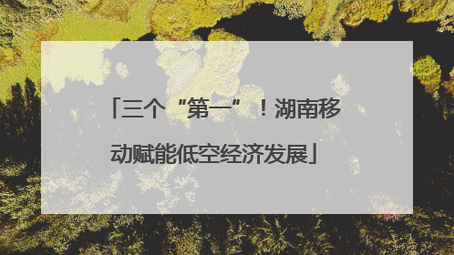 三个“第一”！湖南移动赋能低空经济发展