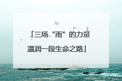 三场“雨”的力量温润一段生命之路