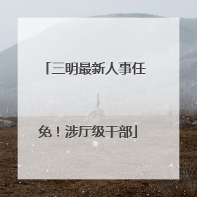 三明最新人事任免！涉厅级干部