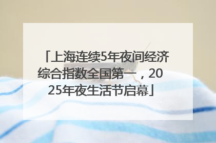 上海连续5年夜间经济综合指数全国第一，2025年夜生活节启幕
