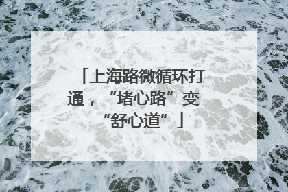 上海路微循环打通，“堵心路”变“舒心道”