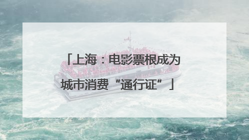 上海：电影票根成为城市消费“通行证”