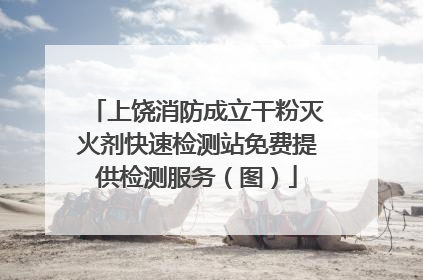 上饶消防成立干粉灭火剂快速检测站免费提供检测服务（图）
