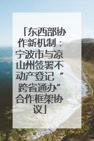 东西部协作新机制：宁波市与凉山州签署不动产登记“跨省通办”合作框架协议