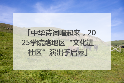 中华诗词唱起来，2025学院路地区“文化进社区”演出季启幕