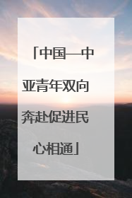 中国—中亚青年双向奔赴促进民心相通