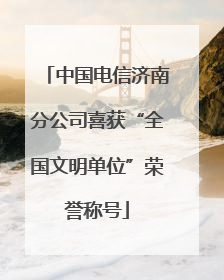 中国电信济南分公司喜获“全国文明单位”荣誉称号