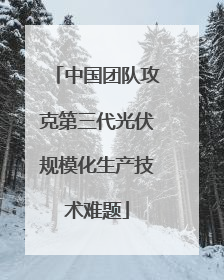 中国团队攻克第三代光伏规模化生产技术难题