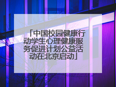 中国校园健康行动学生心理健康服务促进计划公益活动在北京启动