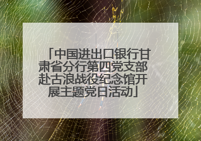 中国进出口银行甘肃省分行第四党支部赴古浪战役纪念馆开展主题党日活动