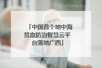 中国首个地中海贫血防治智慧云平台落地广西