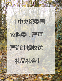 中央纪委国家监委：严查严治违规收送礼品礼金
