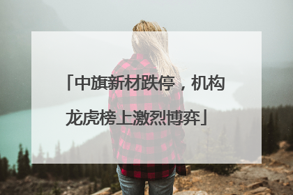 中旗新材跌停，机构龙虎榜上激烈博弈