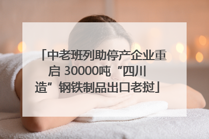 中老班列助停产企业重启 30000吨“四川造”钢铁制品出口老挝