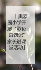 丰奥嘉园小学开展“彩妆奇遇记”家长进课堂活动