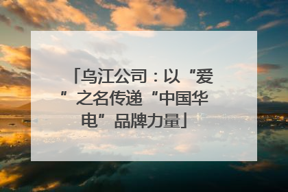 乌江公司：以“爱”之名传递“中国华电”品牌力量