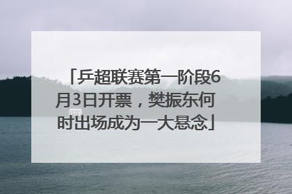 乒超联赛第一阶段6月3日开票，樊振东何时出场成为一大悬念