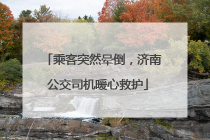 乘客突然晕倒，济南公交司机暖心救护