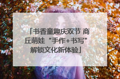 书香童趣庆双节 商丘萌娃“手作+书写”解锁文化新体验