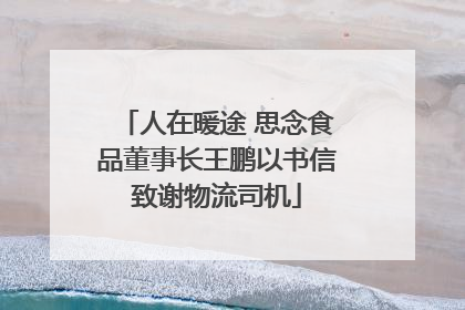 人在暖途 思念食品董事长王鹏以书信致谢物流司机