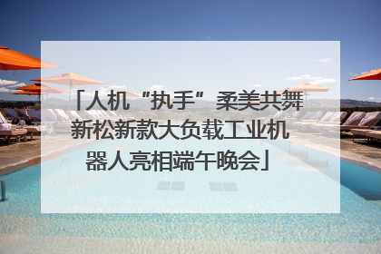 人机“执手”柔美共舞 新松新款大负载工业机器人亮相端午晚会