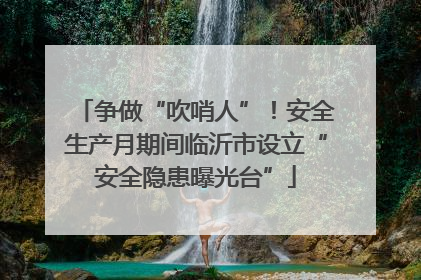 争做“吹哨人”！安全生产月期间临沂市设立“安全隐患曝光台”