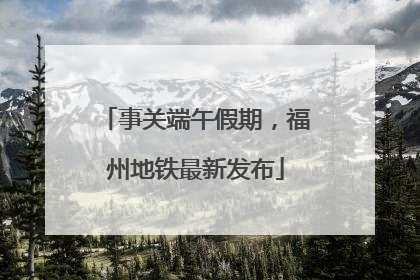 事关端午假期，福州地铁最新发布