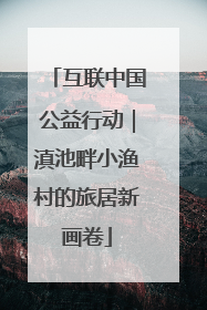 互联中国公益行动｜滇池畔小渔村的旅居新画卷