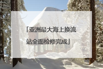 亚洲最大海上换流站全面检修完成