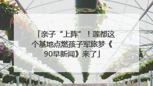 亲子“上阵”！莲都这个基地点燃孩子军旅梦《90早新闻》来了