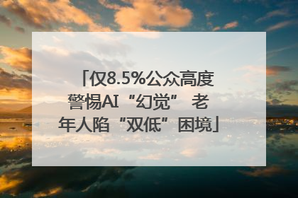 仅8.5%公众高度警惕AI“幻觉” 老年人陷“双低”困境
