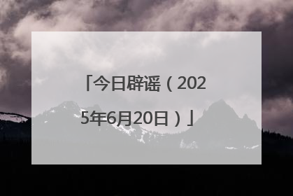 今日辟谣（2025年6月20日）