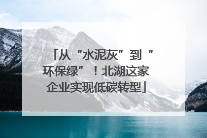 从“水泥灰”到“环保绿”！北湖这家企业实现低碳转型