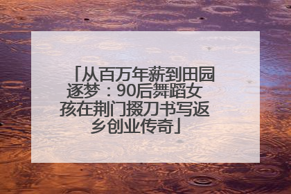 从百万年薪到田园逐梦：90后舞蹈女孩在荆门掇刀书写返乡创业传奇