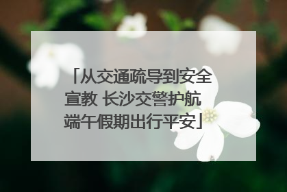 从交通疏导到安全宣教 长沙交警护航端午假期出行平安