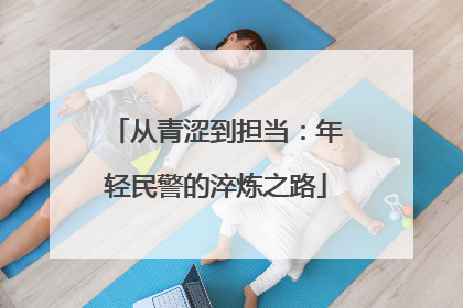 从青涩到担当：年轻民警的淬炼之路