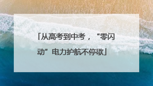 从高考到中考，“零闪动”电力护航不停歇