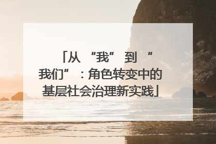 从 “我” 到 “我们”：角色转变中的基层社会治理新实践