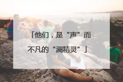 他们，是“声”而不凡的“澜精灵”